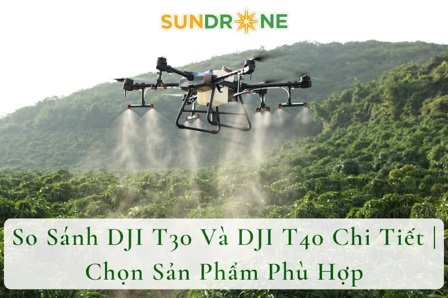 So Sánh DJI T30 Và DJI T40 Chi Tiết | Chọn Sản Phẩm Phù Hợp