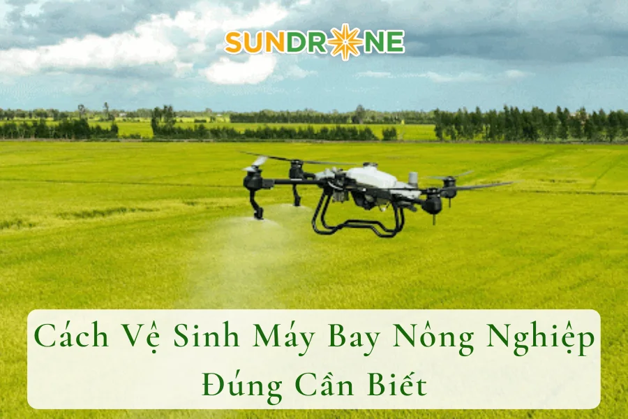 Cách Vệ Sinh Máy Bay Nông Nghiệp Đúng Cần Biết