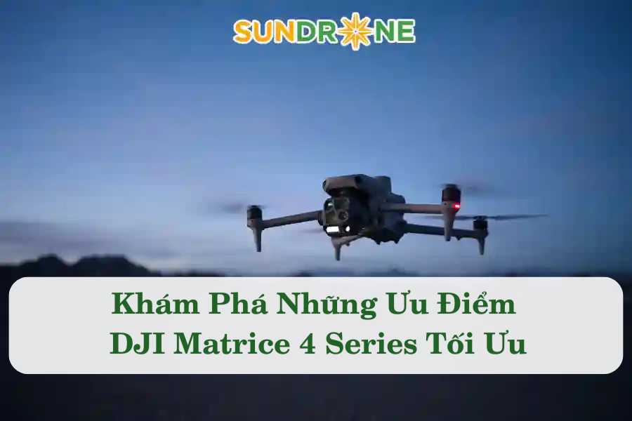 Khám Phá Những Ưu Điểm DJI Matrice 4 Series Tối Ưu