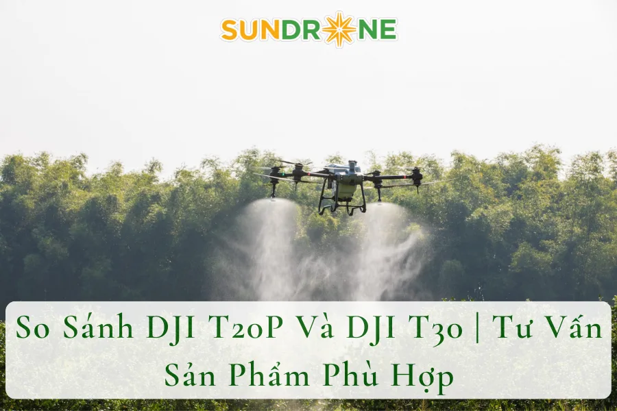 So Sánh DJI T20P Và DJI T30 | Tư Vấn Sản Phẩm Phù Hợp