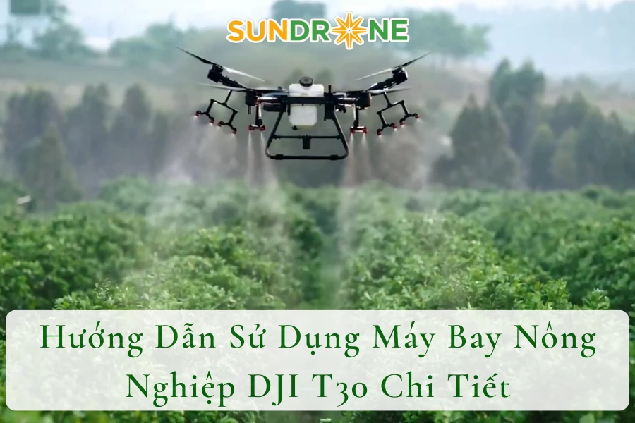 Hướng Dẫn Sử Dụng Máy Bay Nông Nghiệp DJI T30 Chi Tiết