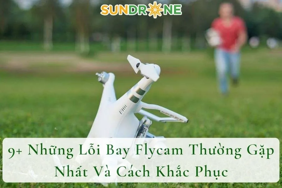 9+ Những Lỗi Bay Flycam Thường Gặp Nhất Và Cách Khắc Phục