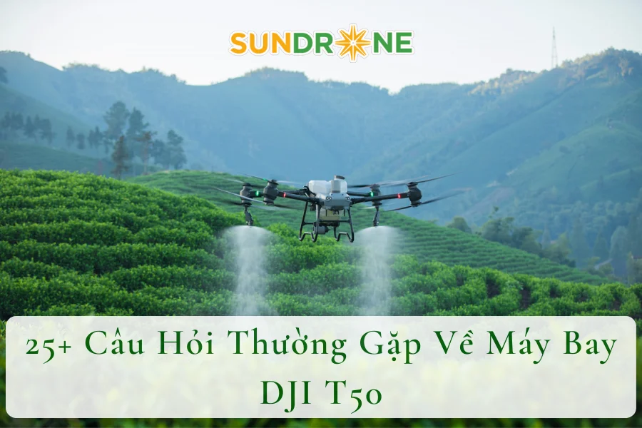 25+ Câu Hỏi Thường Gặp Về Máy Bay DJI T50