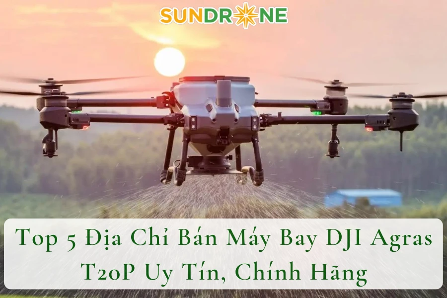 Top 5 Địa Chỉ Bán Máy Bay DJI Agras T20P Uy Tín, Chính Hãng