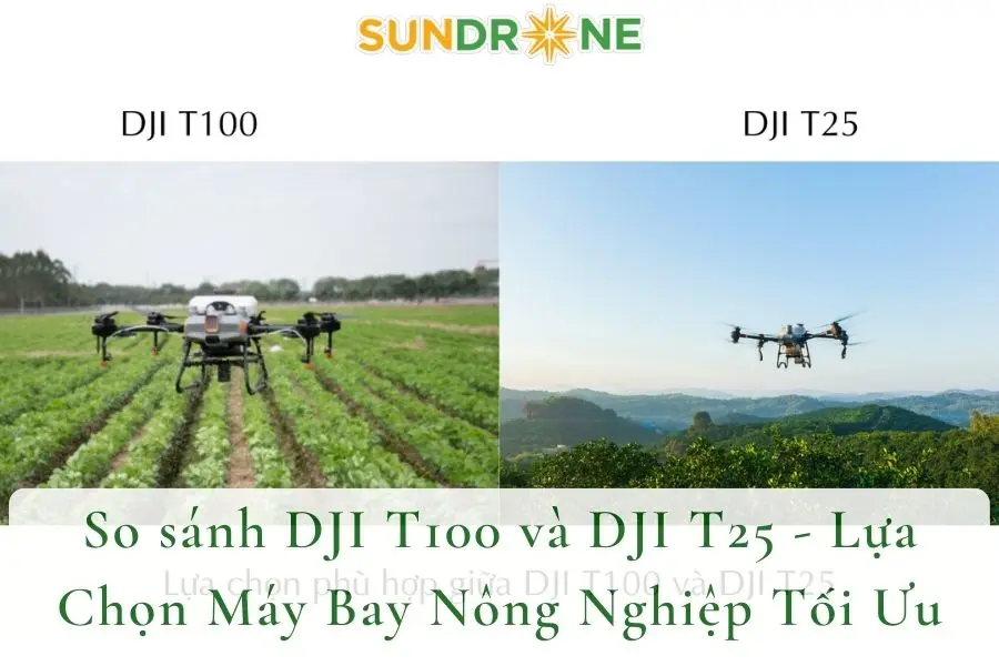 So sánh DJI T100 và DJI T25 - Lựa Chọn Máy Bay Nông Nghiệp Tối Ưu