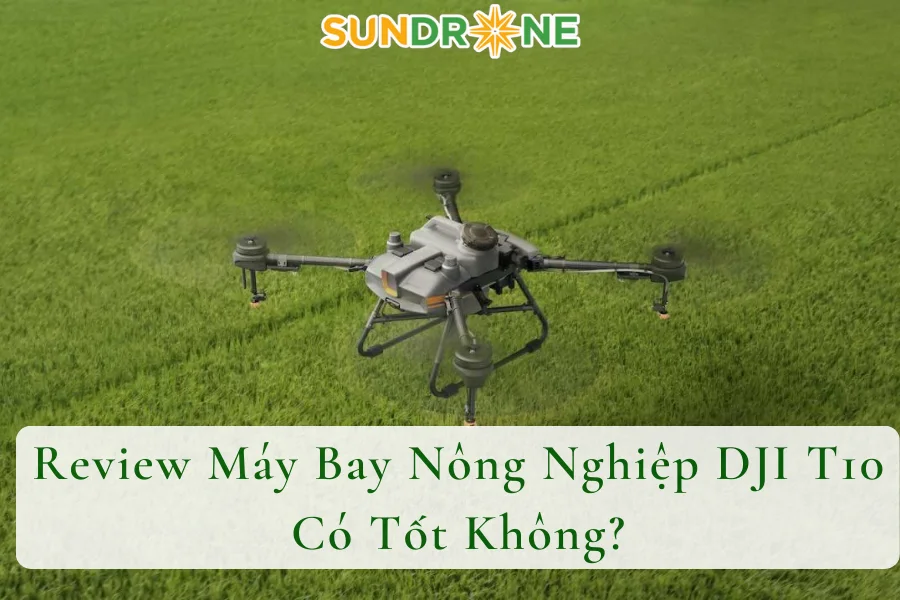 Review Máy Bay Nông Nghiệp DJI T10 Có Tốt Không?