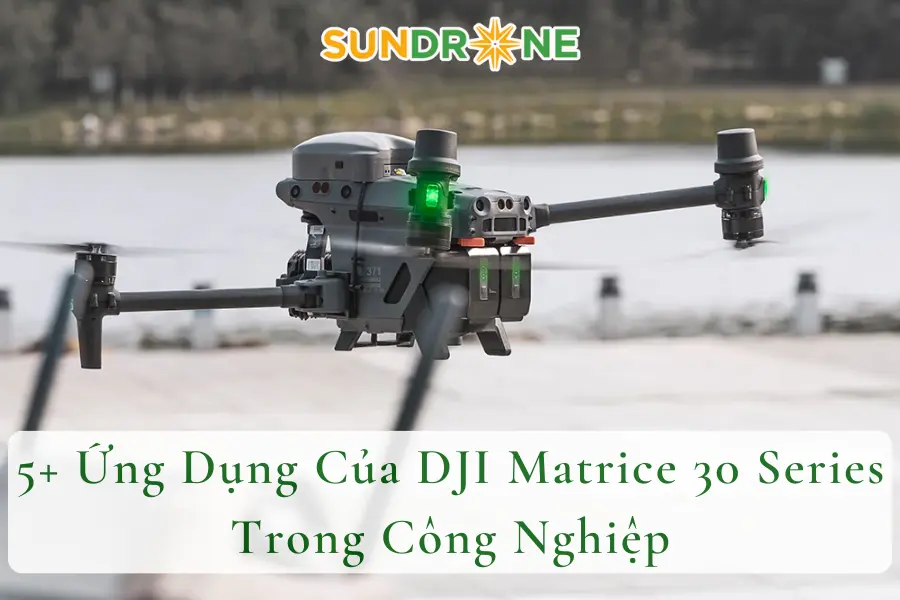 5+ Ứng Dụng Của DJI Matrice 30 Series Trong Công Nghiệp