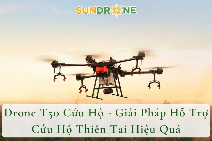 Drone T50 Cứu Hộ - Giải Pháp Hỗ Trợ Cứu Hộ Thiên Tai Hiệu Quả