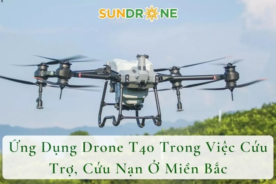 Ứng Dụng Drone T40 Trong Việc Cứu Trợ, Cứu Nạn Ở Miền Bắc