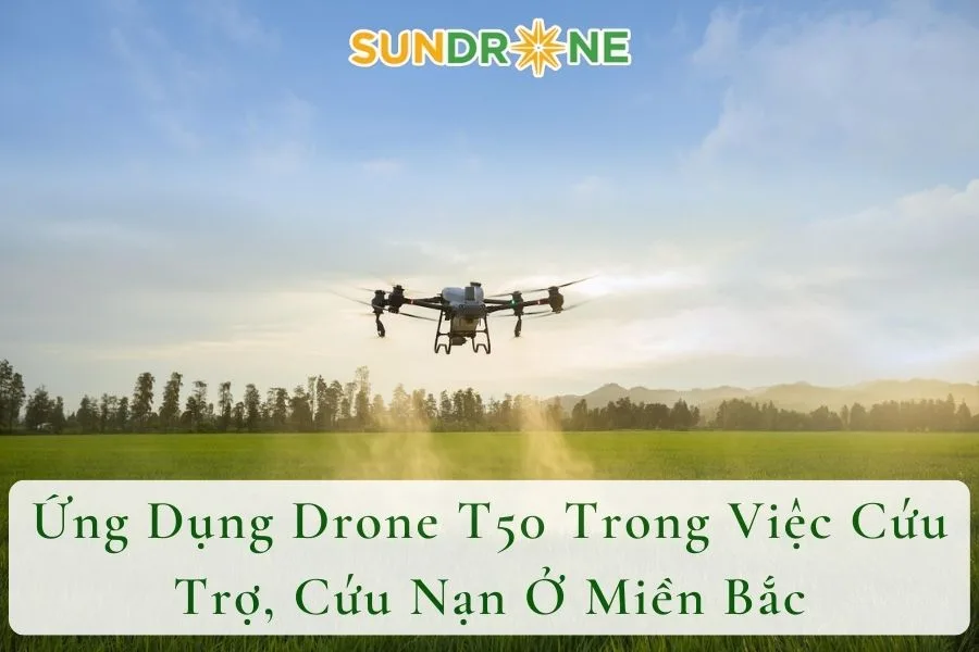 Ứng Dụng Drone T50 Trong Việc Cứu Trợ, Cứu Nạn Ở Miền Bắc