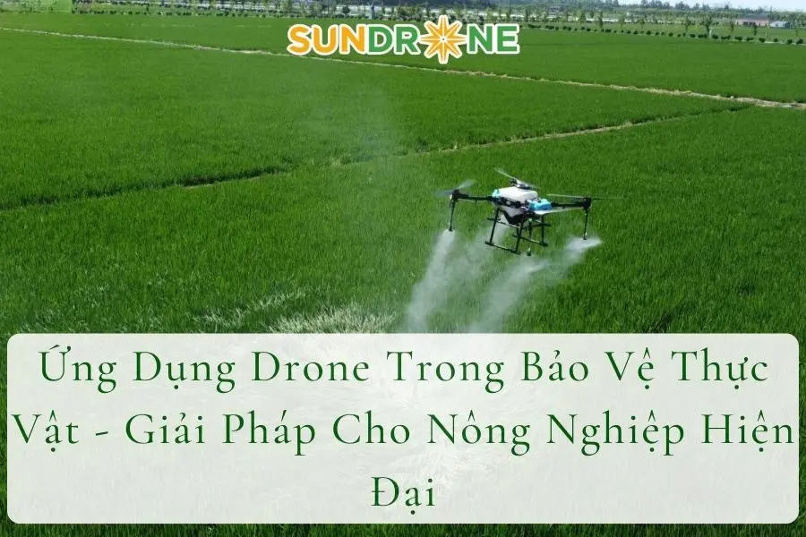 Ứng Dụng Drone Trong Bảo Vệ Thực Vật - Giải Pháp Cho Nông Nghiệp Hiện Đại