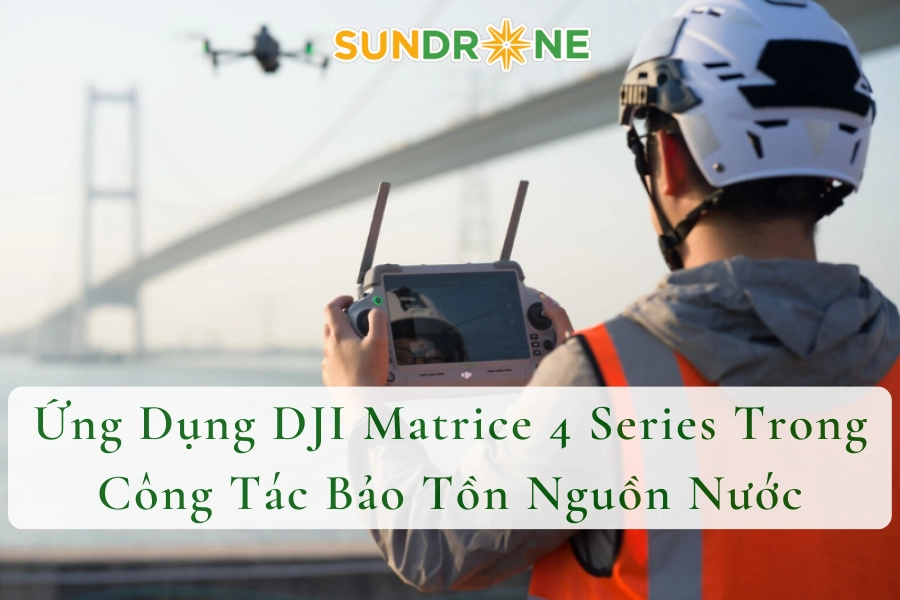 Ứng Dụng DJI Matrice 4 Series Trong Công Tác Bảo Tồn Nguồn Nước