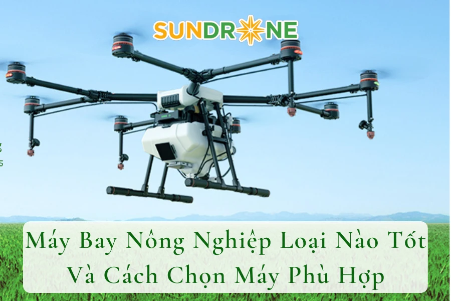 Máy Bay Nông Nghiệp Loại Nào Tốt Và Cách Chọn Máy Phù Hợp