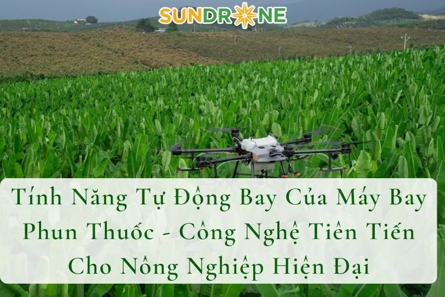 Tính Năng Tự Động Bay Của Máy Bay Phun Thuốc - Công Nghệ Tiên Tiến Cho Nông Nghiệp Hiện Đại