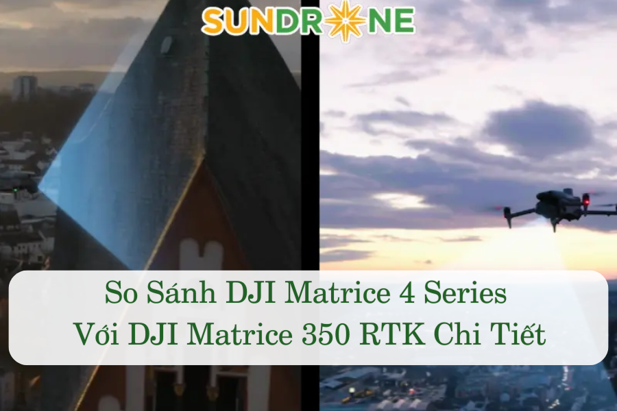 So Sánh DJI Matrice 4 Series Với DJI Matrice 350 RTK Chi Tiết