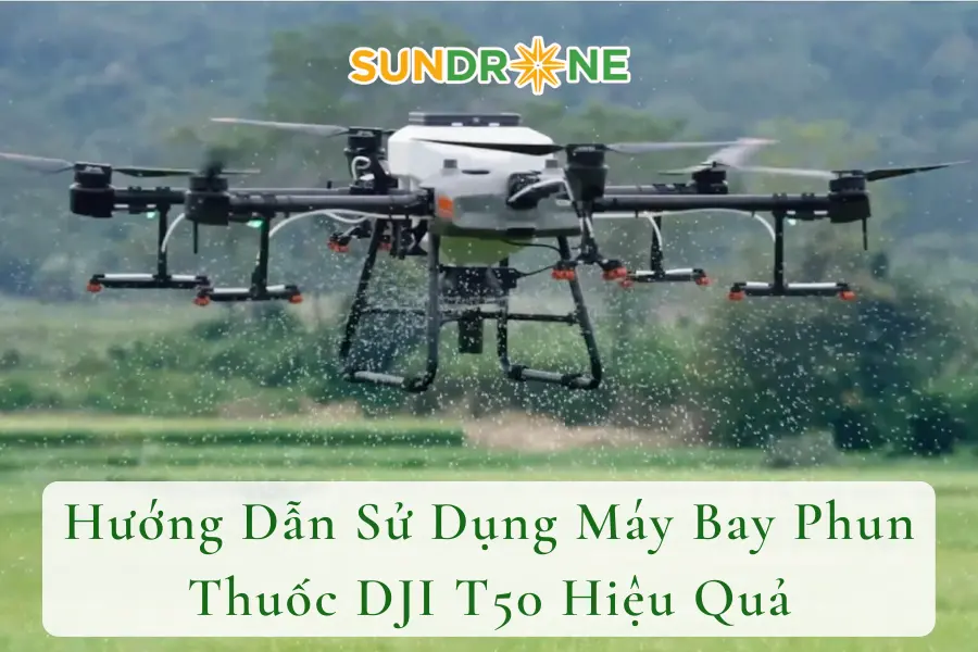 Hướng Dẫn Sử Dụng Máy Bay Phun Thuốc DJI T50 Hiệu Quả