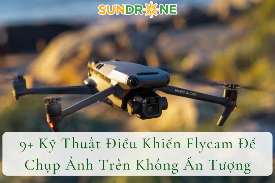 9+ Kỹ Thuật Điều Khiển Flycam Để Chụp Ảnh Trên Không Ấn Tượng