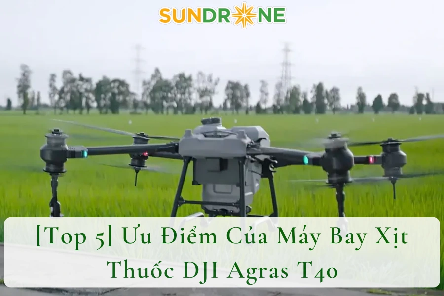 [Top 5] Ưu Điểm Của Máy Bay Xịt Thuốc DJI Agras T40