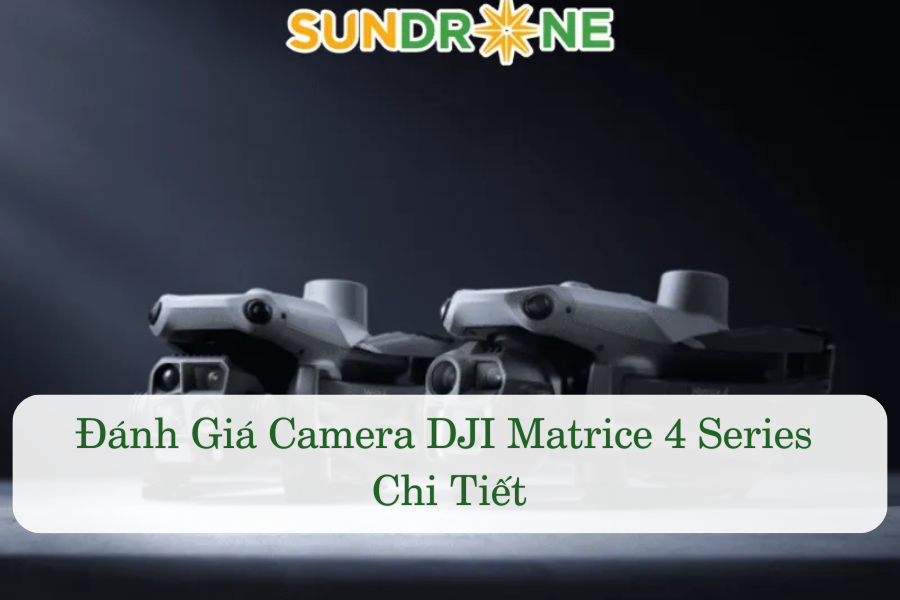 Đánh Giá Camera DJI Matrice 4 Series Chi Tiết