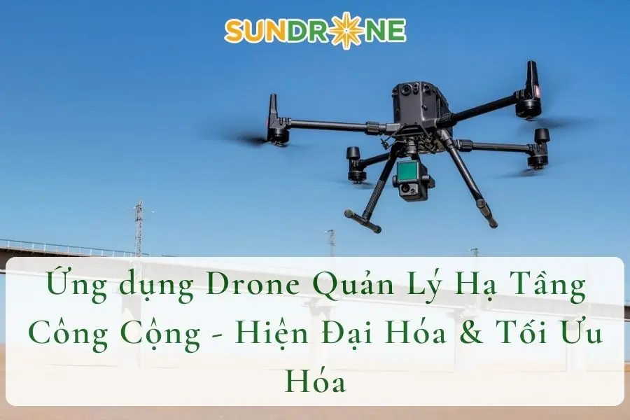 Ứng dụng Drone Quản Lý Hạ Tầng Công Cộng - Hiện Đại Hóa & Tối Ưu Hóa