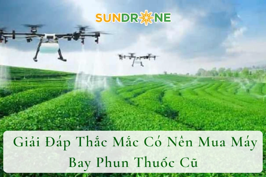 Giải Đáp Thắc Mắc Có Nên Mua Máy Bay Phun Thuốc Cũ