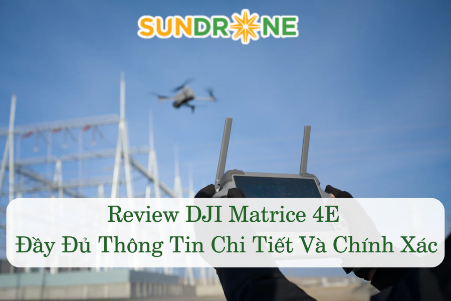 Review DJI Matrice 4E Đầy Đủ Thông Tin Chi Tiết Và Chính Xác