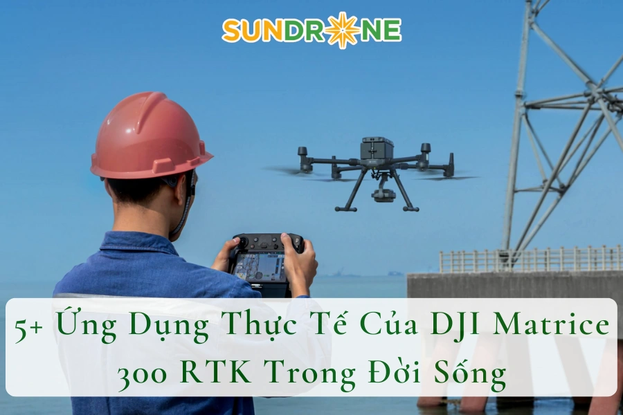 5+ Ứng Dụng Thực Tế Của DJI Matrice 300 RTK Trong Đời Sống