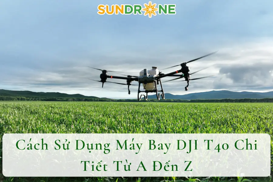 Cách Sử Dụng Máy Bay DJI T40 Chi Tiết Từ A Đến Z