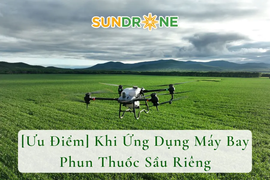 [Ưu Điểm] Khi Ứng Dụng Máy Bay Phun Thuốc Sầu Riêng