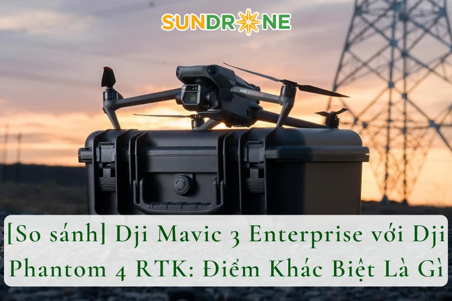 [So sánh] Dji Mavic 3 Enterprise với Dji Phantom 4 RTK: Điểm Khác Biệt Là Gì