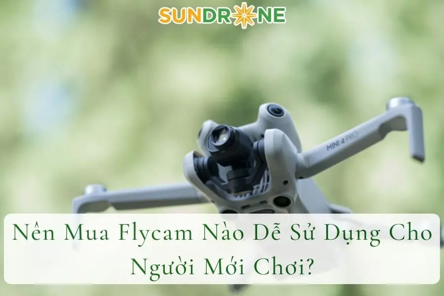 Nên Mua Flycam Nào Dễ Sử Dụng Cho Người Mới Chơi?