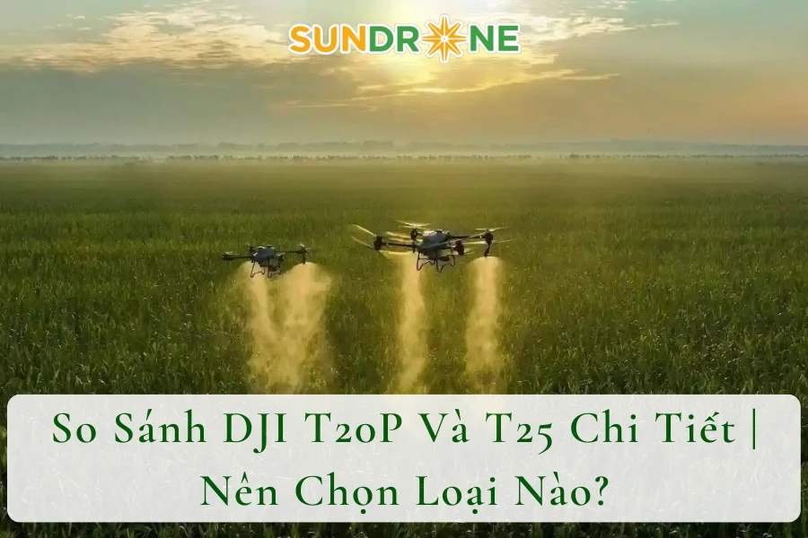 So Sánh DJI T20P Và T25 Chi Tiết | Nên Chọn Loại Nào?