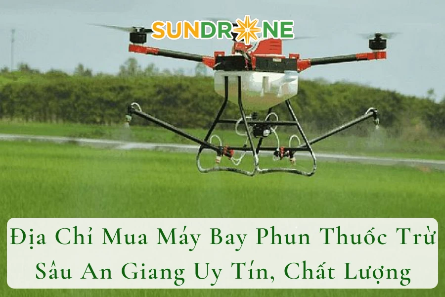 Địa Chỉ Mua Máy Bay Phun Thuốc Trừ Sâu An Giang Uy Tín, Chất Lượng