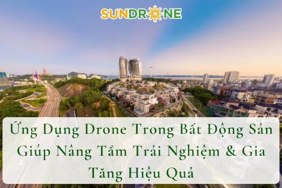 Ứng Dụng Drone Trong Bất Động Sản Giúp Nâng Tầm Trải Nghiệm & Gia Tăng Hiệu Quả