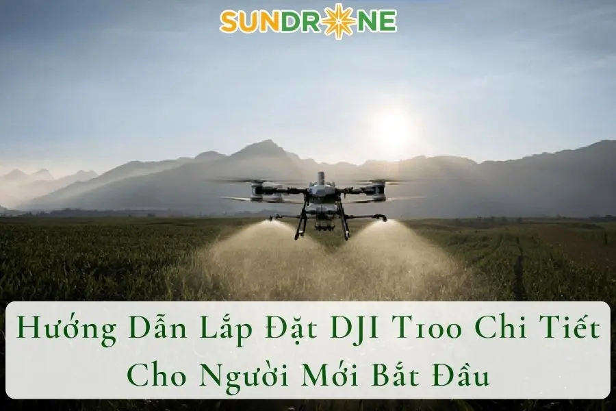 Hướng Dẫn Lắp Đặt DJI T100 Chi Tiết Cho Người Mới Bắt Đầu