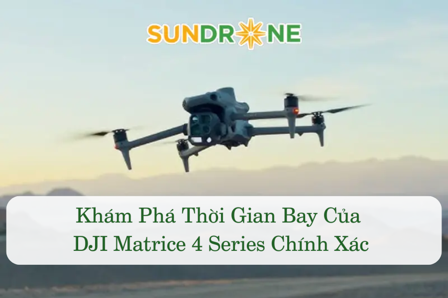 Khám Phá Thời Gian Bay Của DJI Matrice 4 Series Chính Xác